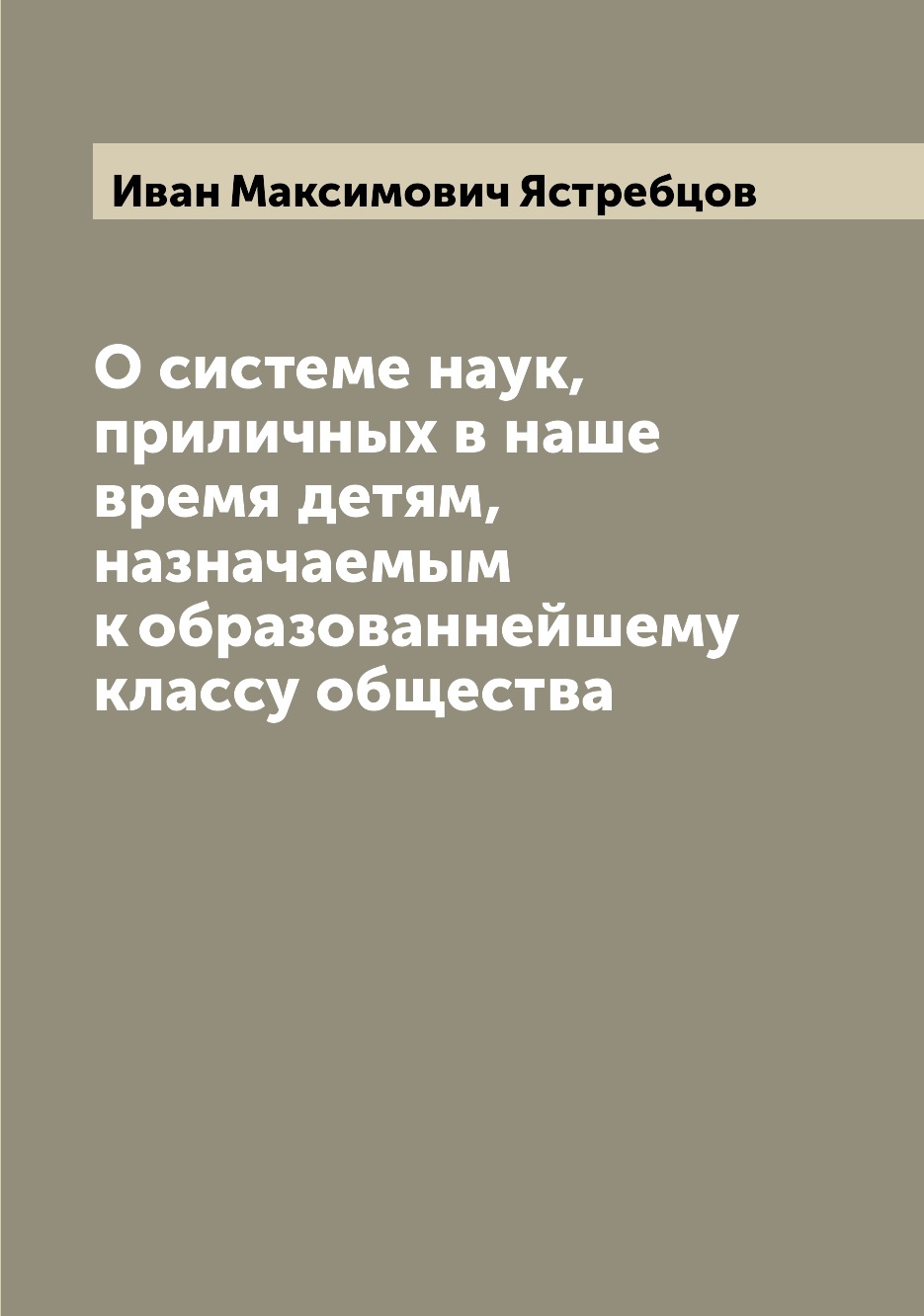 

Книга О системе наук, приличных в наше время детям, назначаемым к образованнейшему клас...