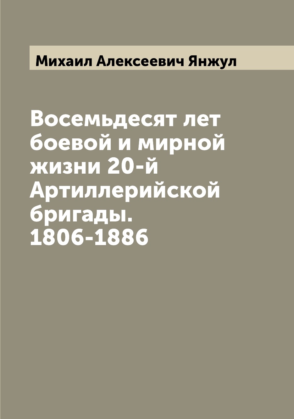 

Книга Восемьдесят лет боевой и мирной жизни 20-й Артиллерийской бригады. 1806-1886