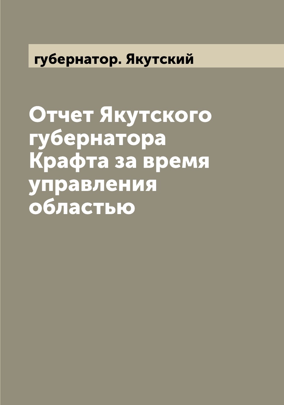 

Книга Отчет Якутского губернатора Крафта за время управления областью