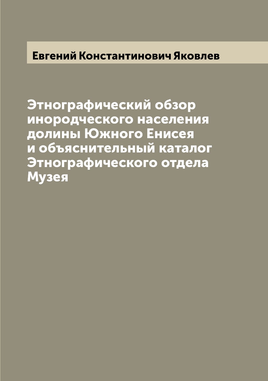 

Книга Этнографический обзор инородческого населения долины Южного Енисея и объяснительн...