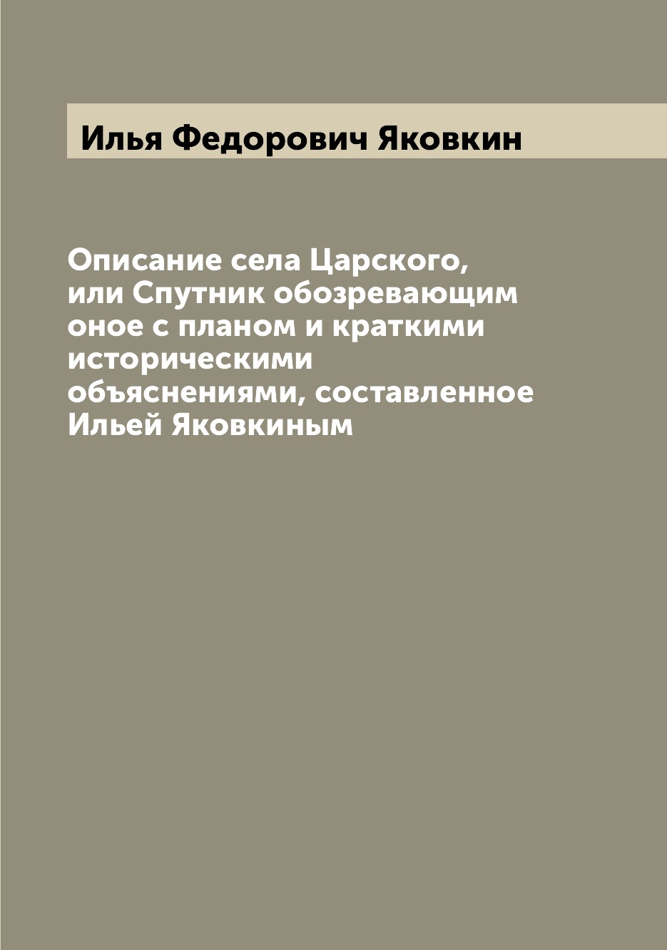 

Описание села Царского, или Спутник обозревающим оное с планом и краткими историч...
