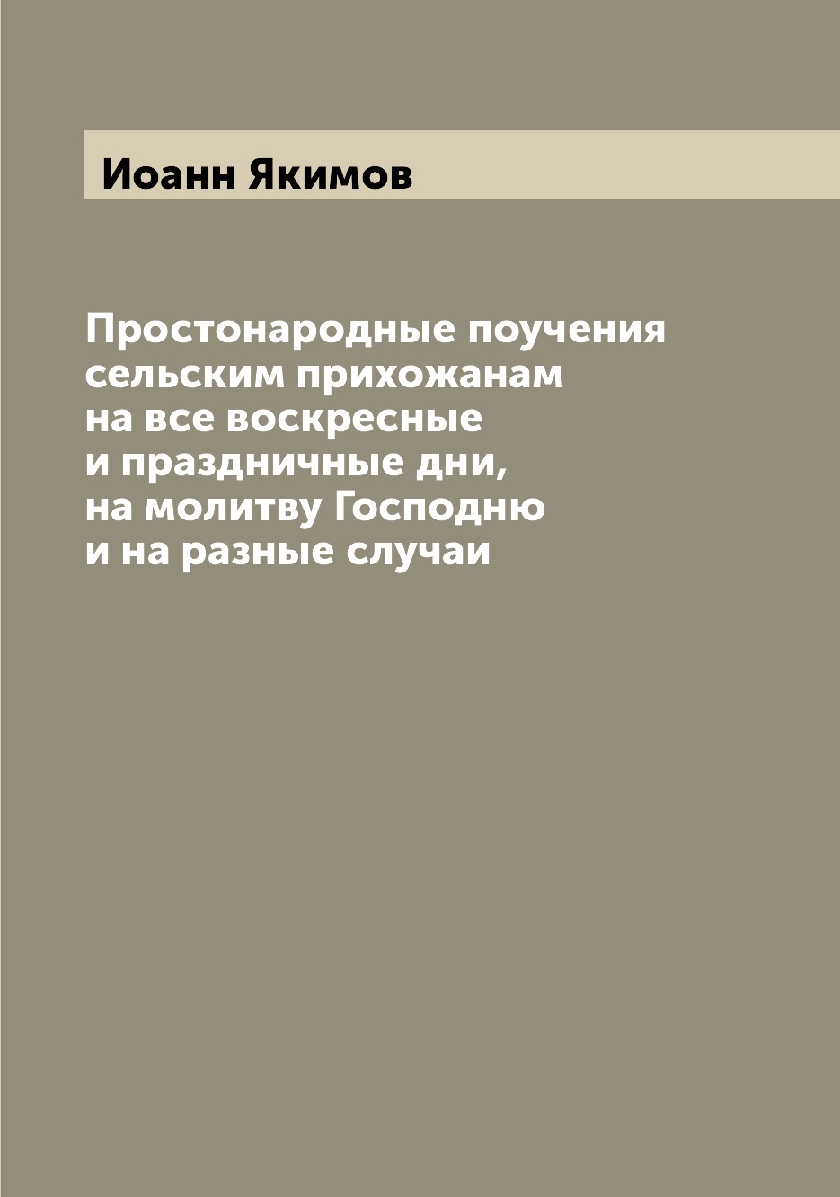 

Книга Простонародные поучения сельским прихожанам на все воскресные и праздничные дни, ...