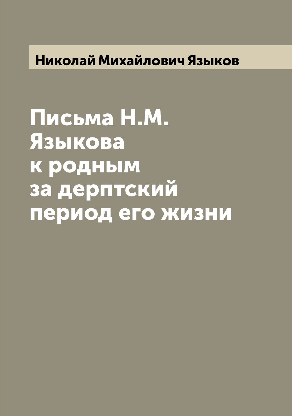 

Письма Н.М. Языкова к родным за дерптский период его жизни