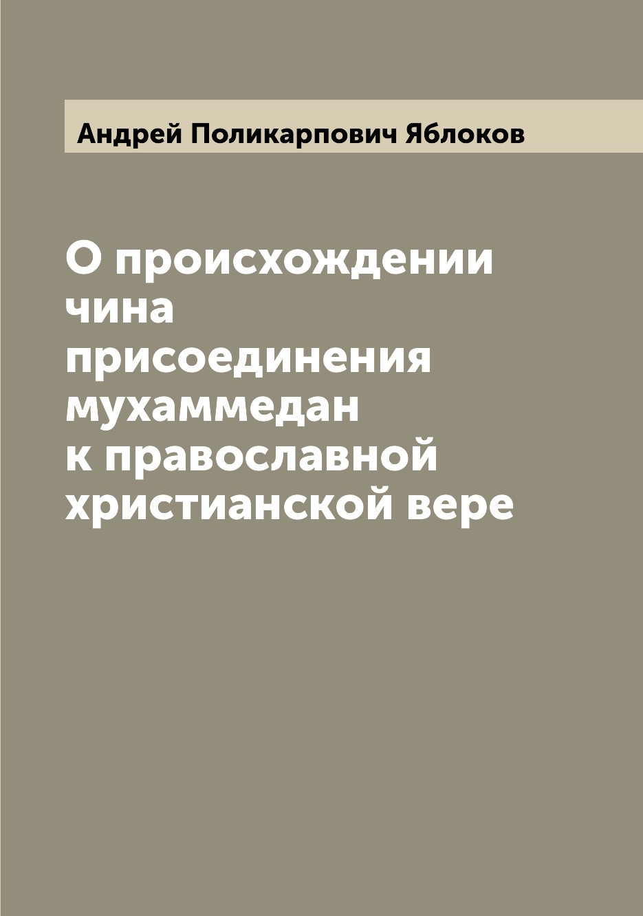 

Книга О происхождении чина присоединения мухаммедан к православной христианской вере