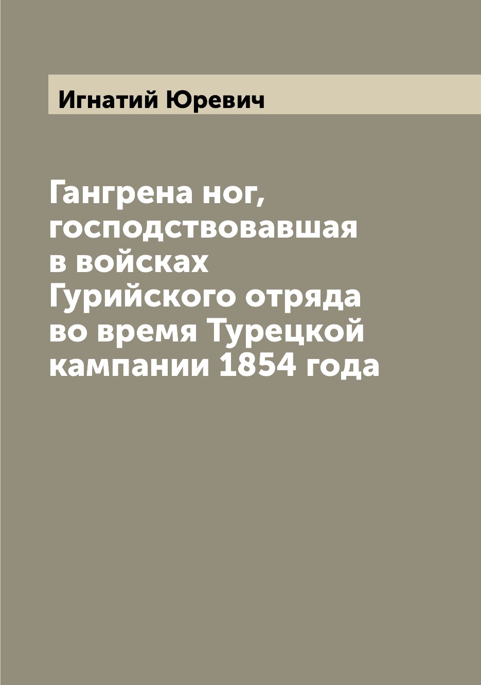 

Книга Гангрена ног, господствовавшая в войсках Гурийского отряда во время Турецкой камп...