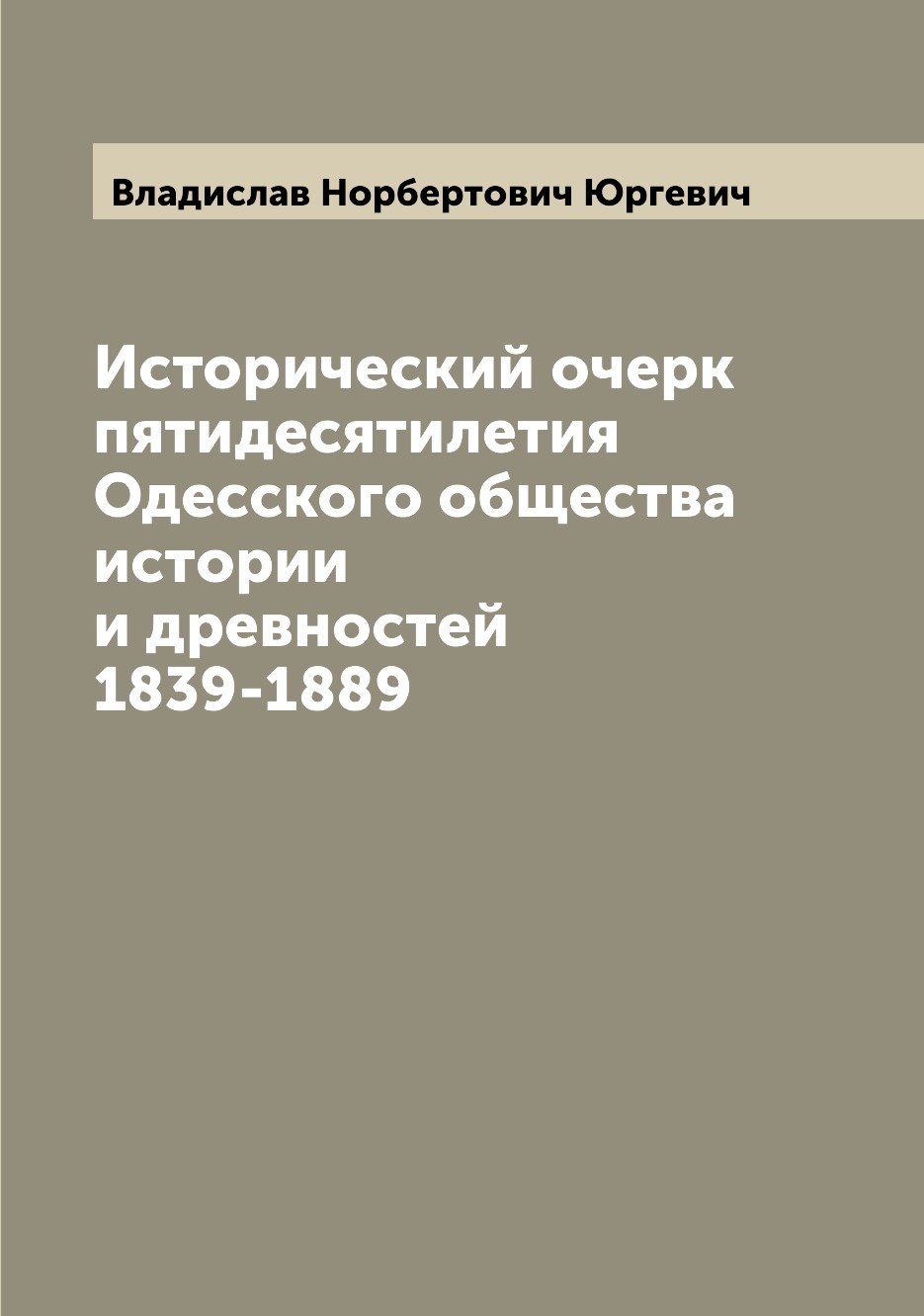 

Книга Исторический очерк пятидесятилетия Одесского общества истории и древностей 1839-1889