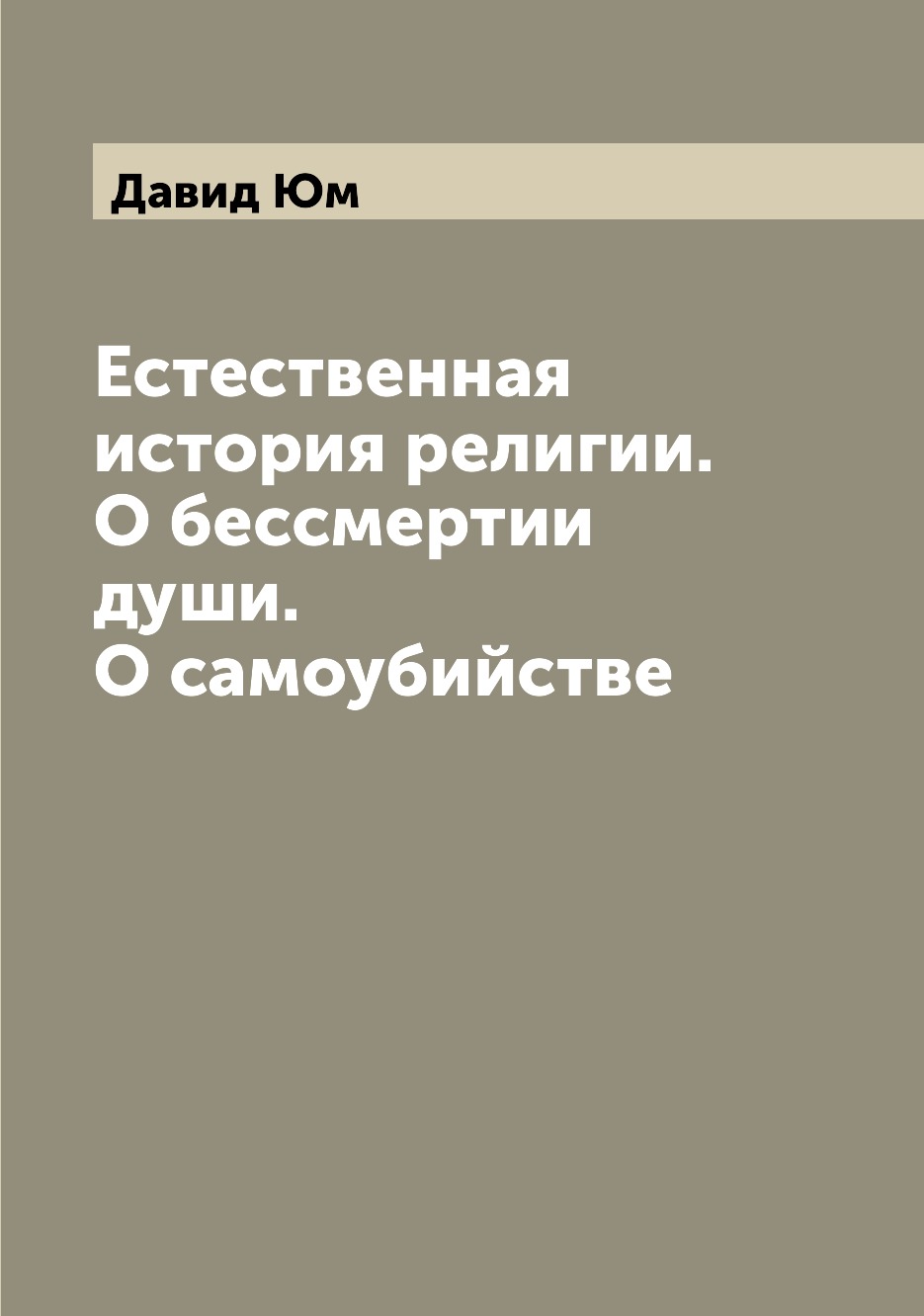 

Естественная история религии. О бессмертии души. О самоубийстве