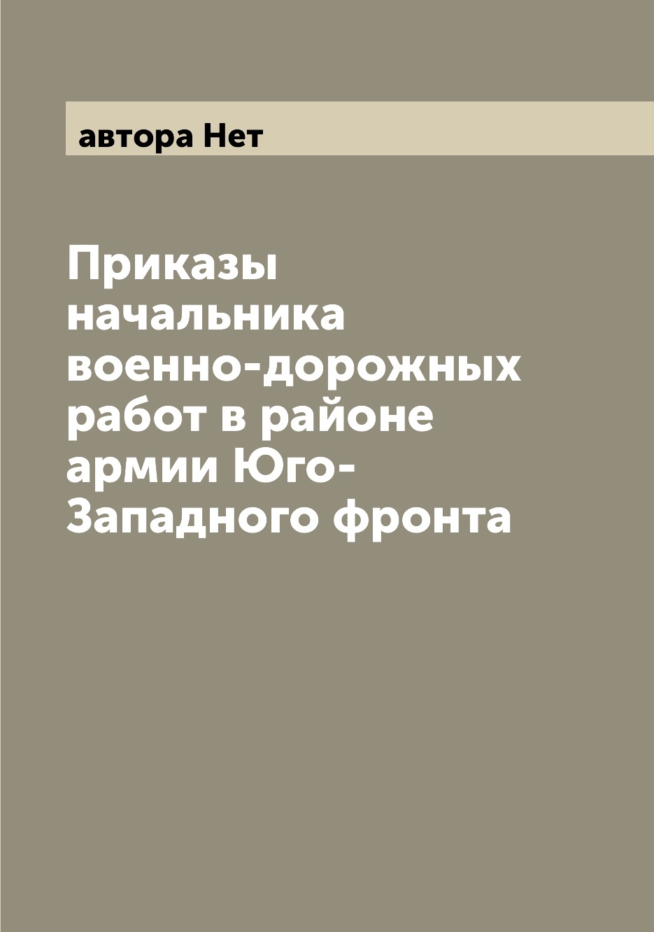 

Книга Приказы начальника военно-дорожных работ в районе армии Юго-Западного фронта
