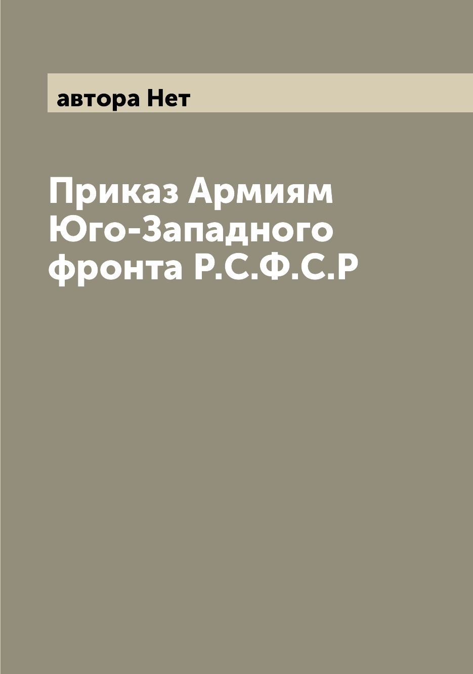 

Книга Приказ Армиям Юго-Западного фронта Р.С.Ф.С.Р