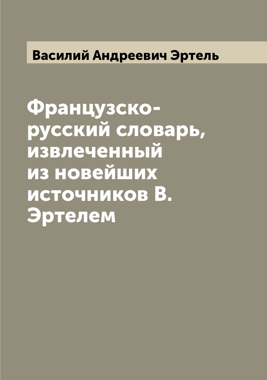 

Книга Французско-русский словарь, извлеченный из новейших источников В. Эртелем