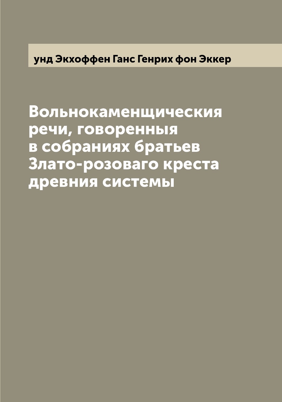 

Книга Вольнокаменщическия речи, говоренныя в собраниях братьев Злато-розоваго креста др...