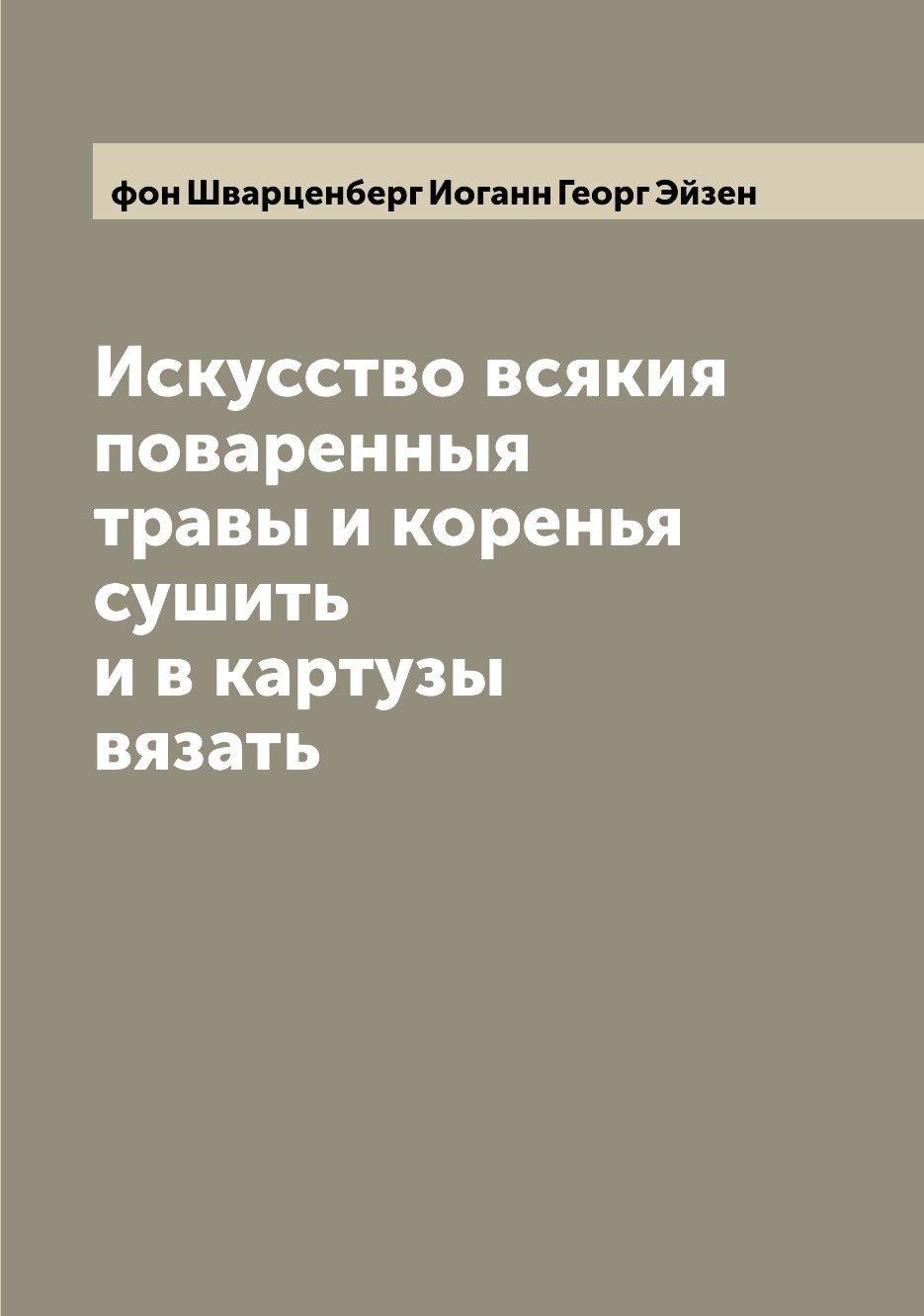 

Искусство всякия поваренныя травы и коренья сушить и в картузы вязать