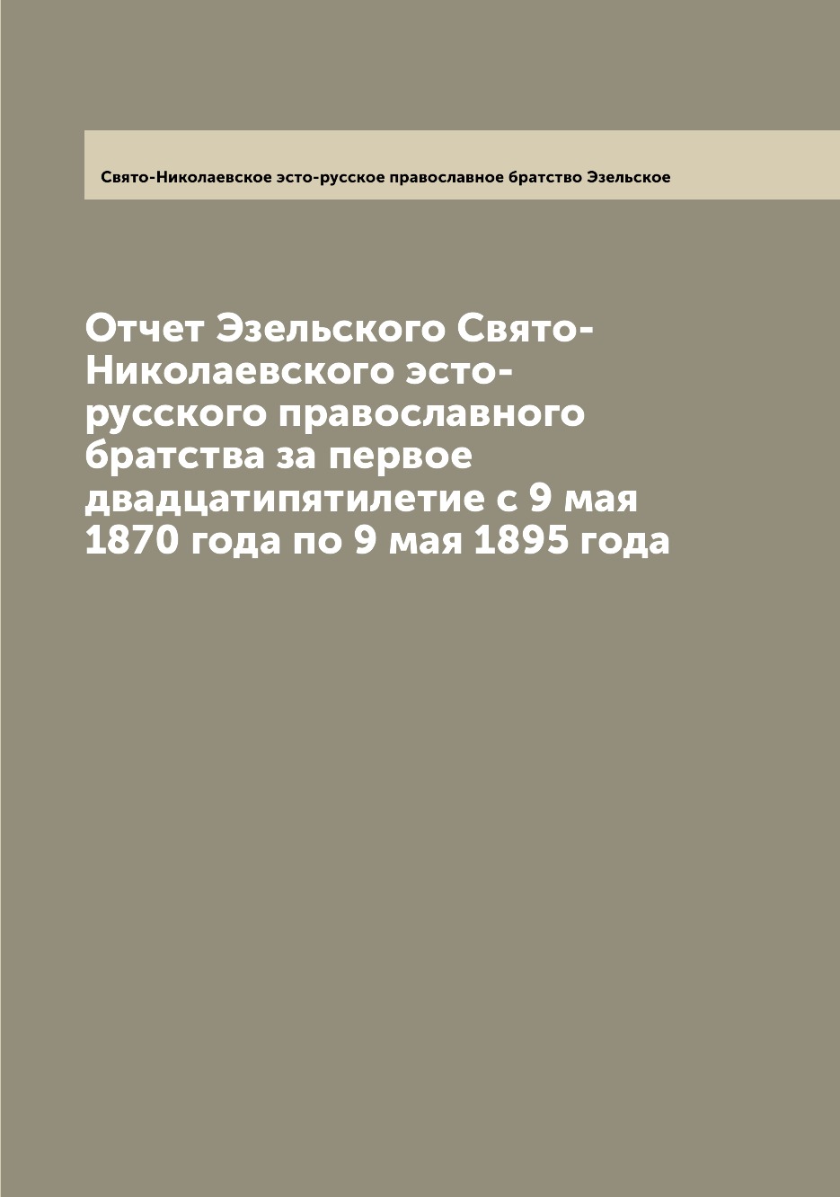 

Книга Отчет Эзельского Свято-Николаевского эсто-русского православного братства за перв...