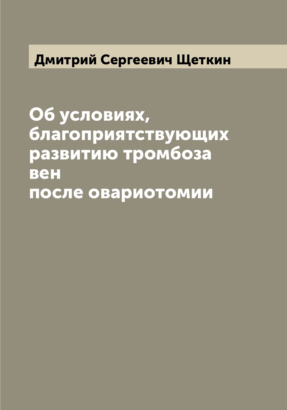 

Книга Об условиях, благоприятствующих развитию тромбоза вен после овариотомии
