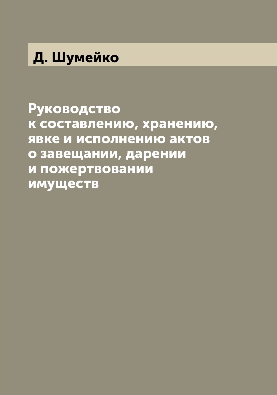 

Книга Руководство к составлению, хранению, явке и исполнению актов о завещании, дарении...