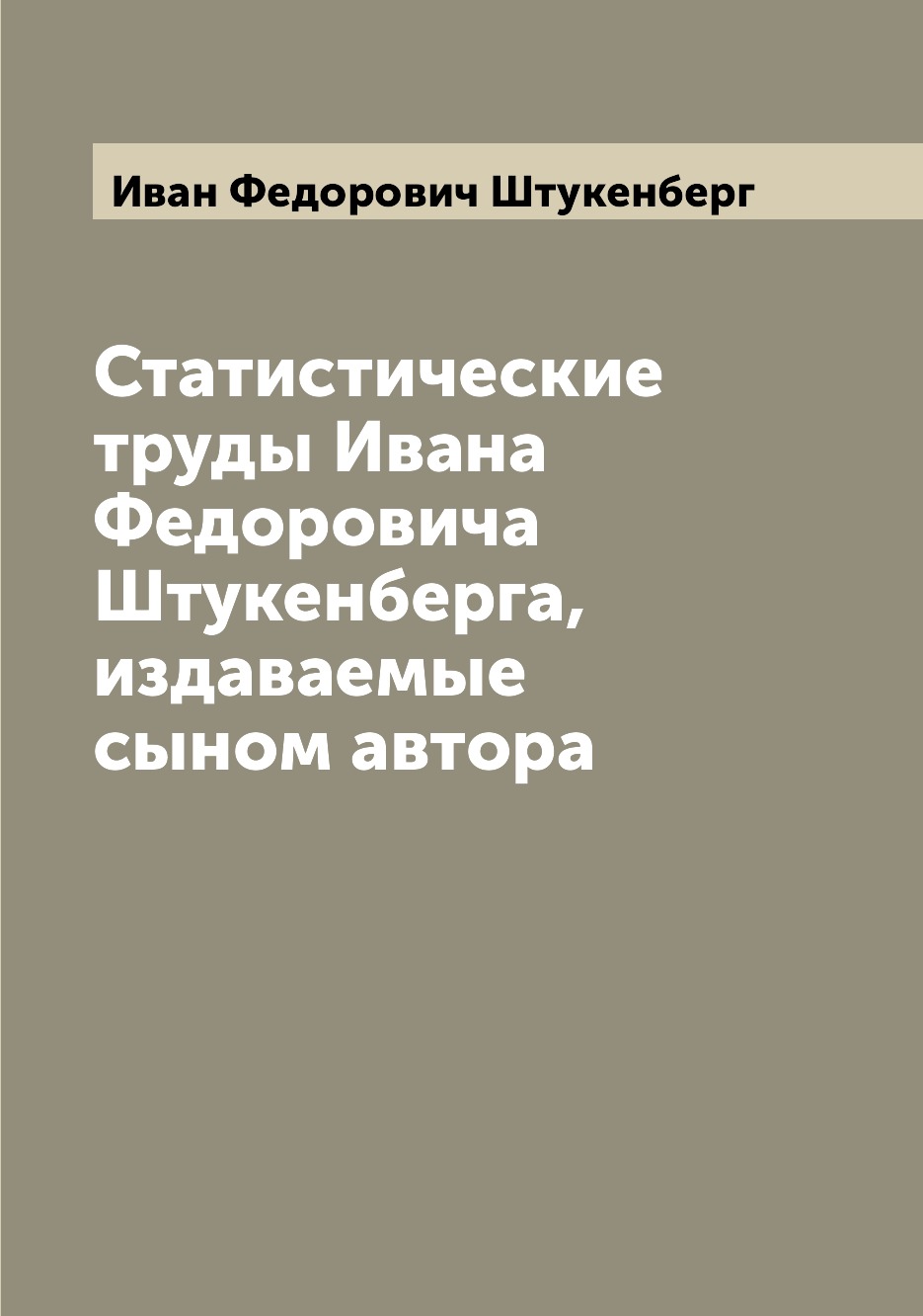 Книга Статистические труды Ивана Федоровича Штукенберга, издаваемые сыном автора