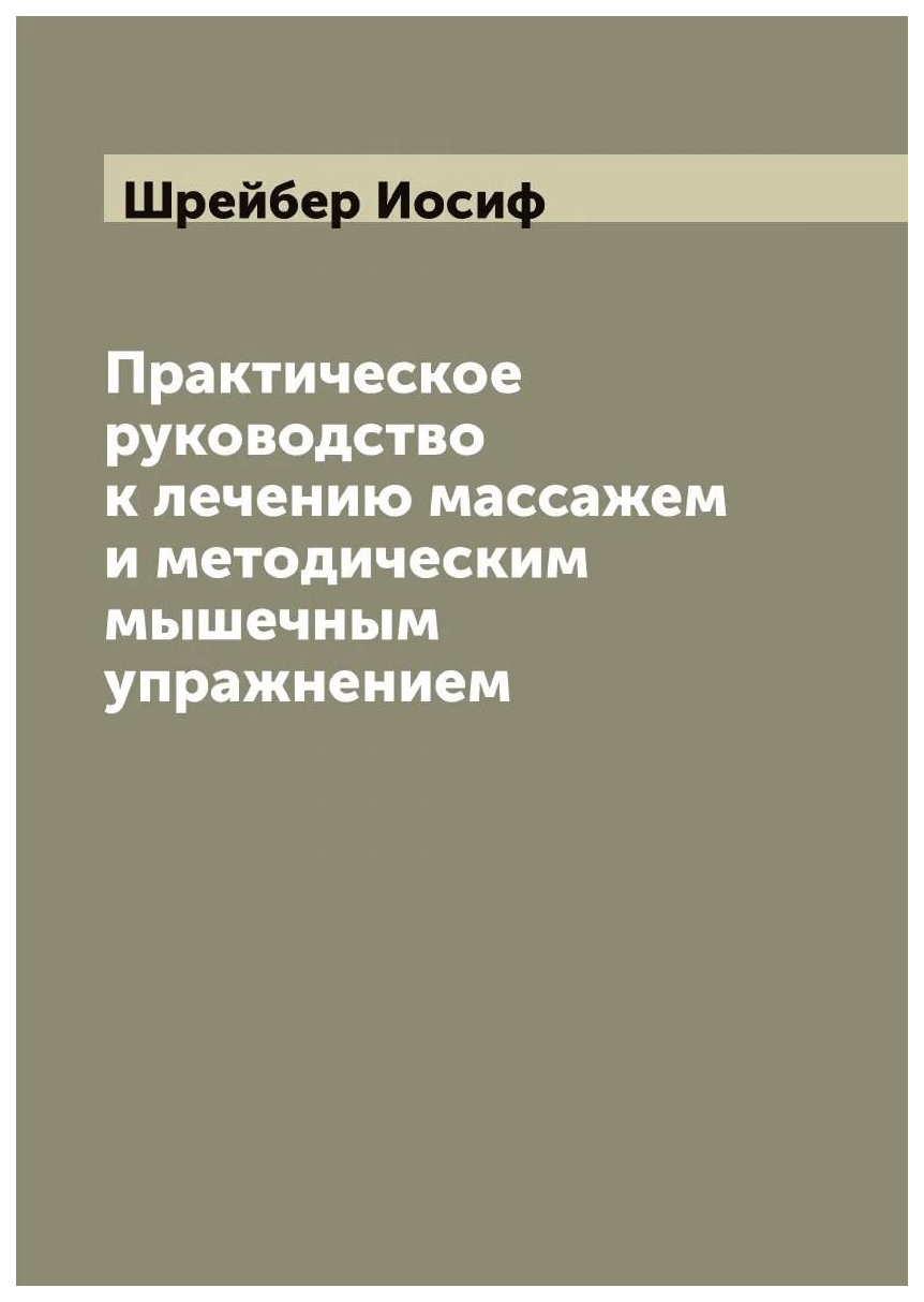 

Практическое руководство к лечению массажем и методическим мышечным упражнением