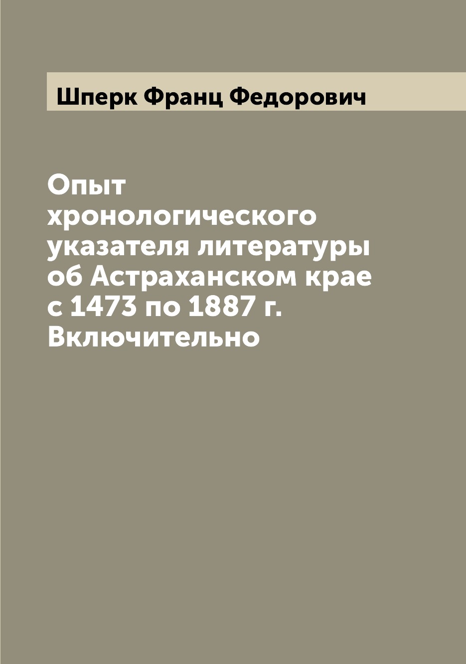 

Книга Опыт хронологического указателя литературы об Астраханском крае с 1473 по 1887 г....