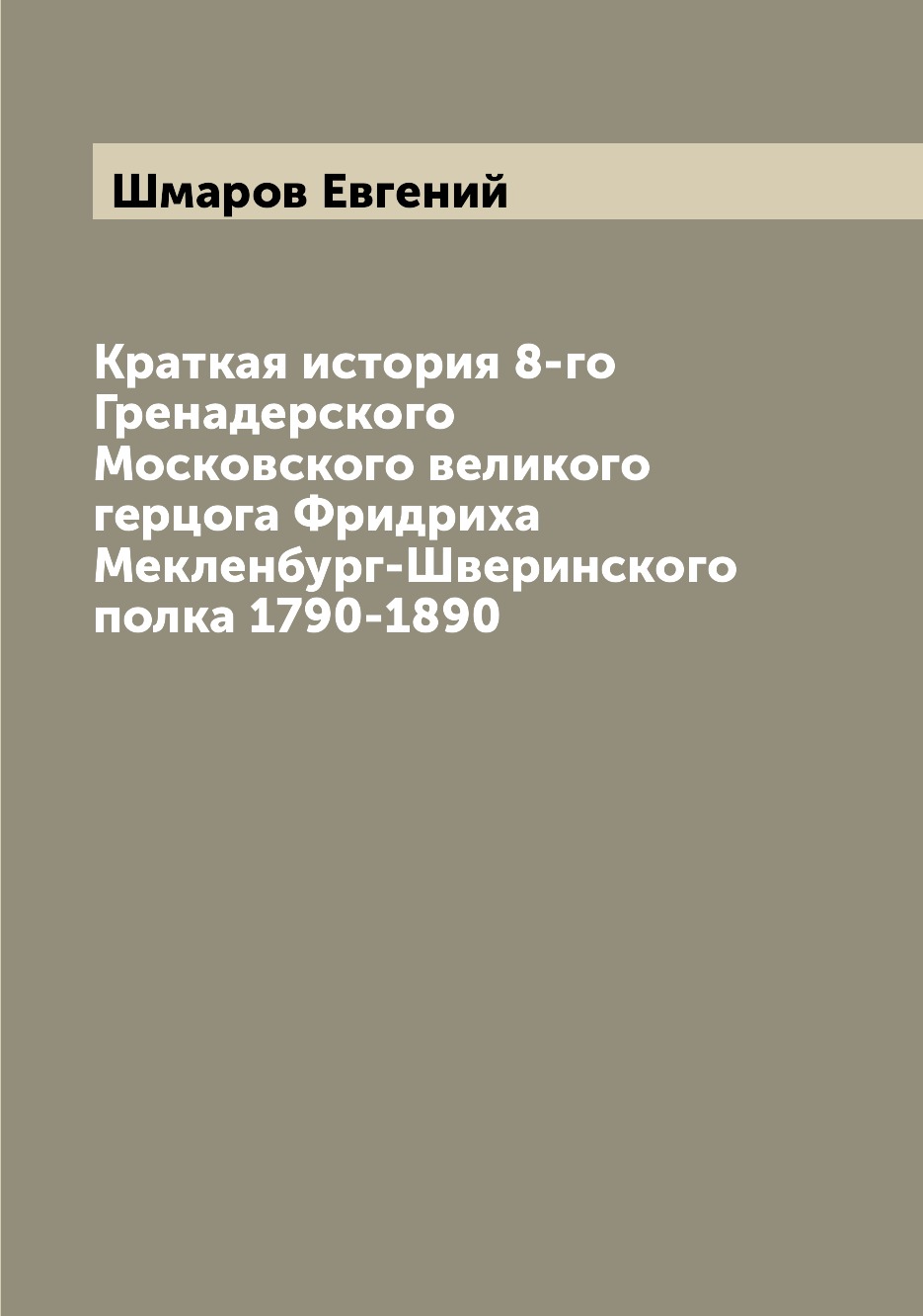 

Книга Краткая история 8-го Гренадерского Московского великого герцога Фридриха Мекленбу...