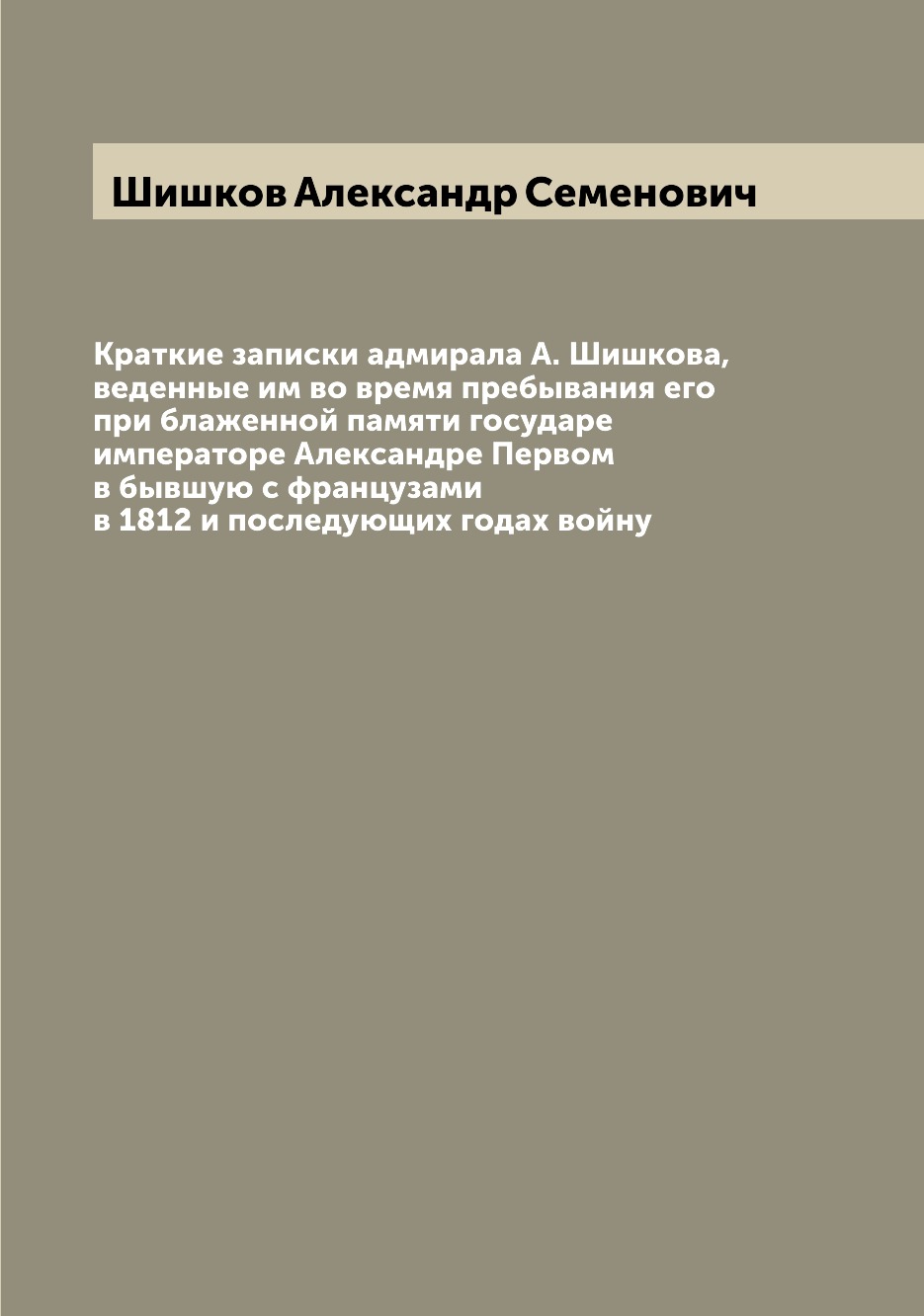 

Краткие записки адмирала А. Шишкова, веденные им во время пребывания его при блаж...