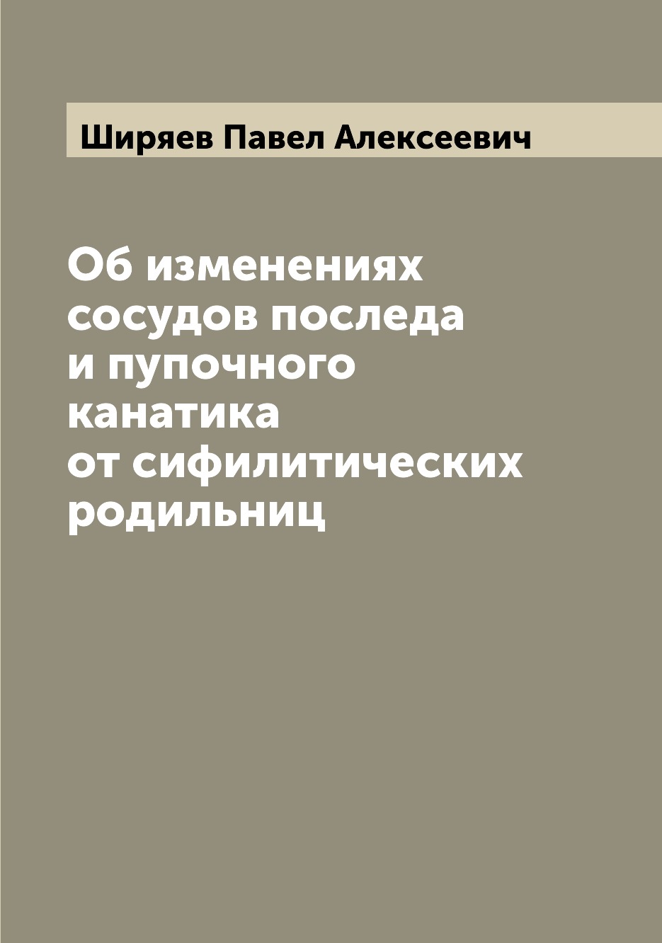 

Книга Об изменениях сосудов последа и пупочного канатика от сифилитических родильниц