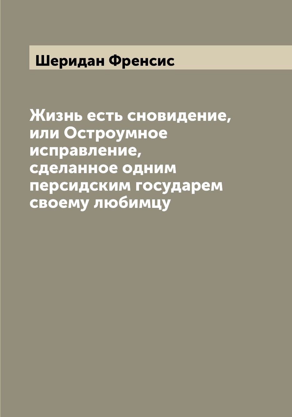 

Книга Жизнь есть сновидение, или Остроумное исправление, сделанное одним персидским гос...