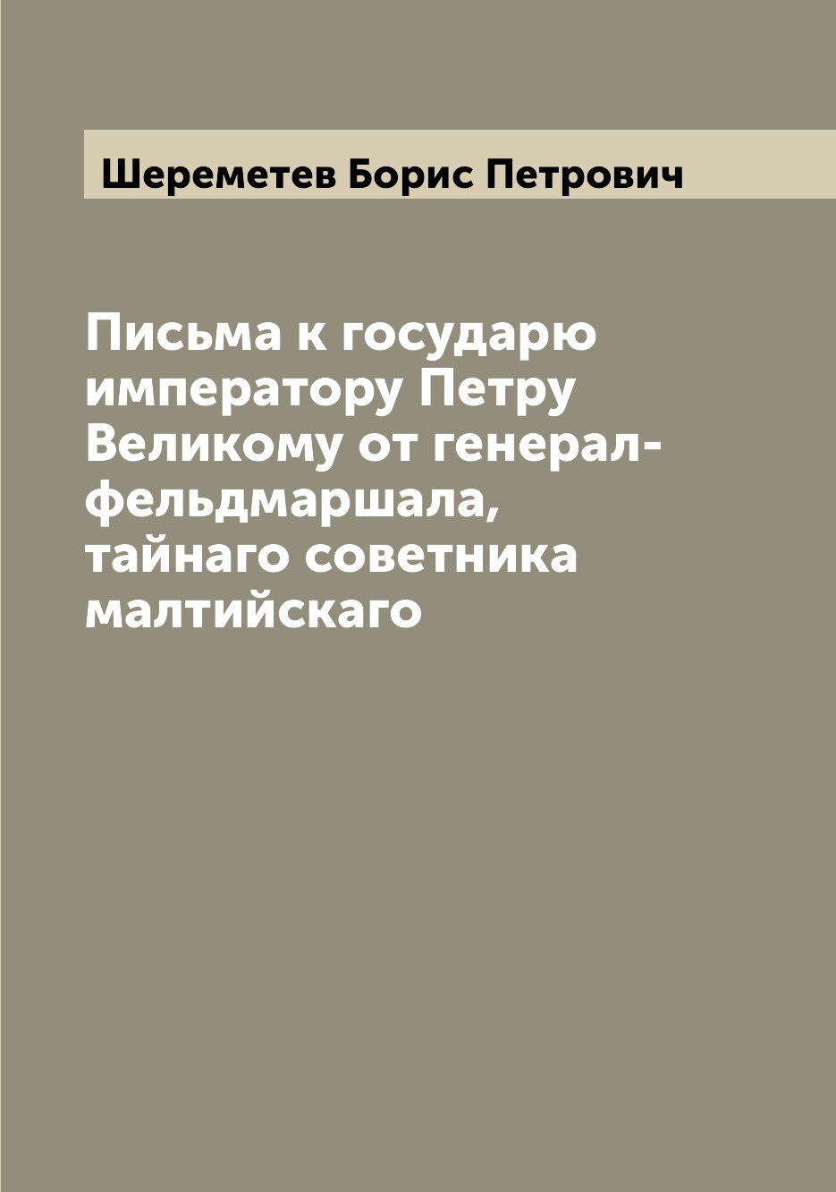 

Книга Письма к государю императору Петру Великому от генерал-фельдмаршала, тайнаго сове...