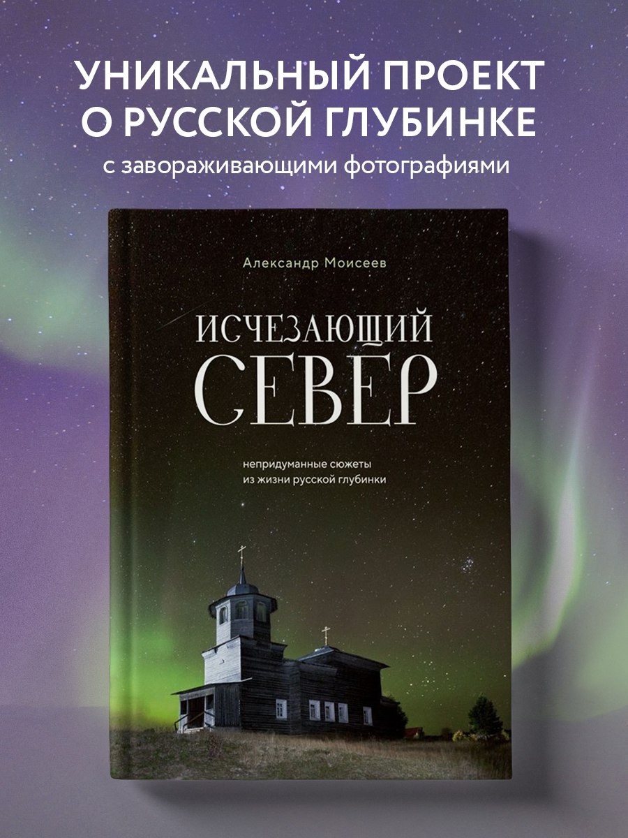 

Исчезающий Север Непридуманные сюжеты из жизни русской глубинки
