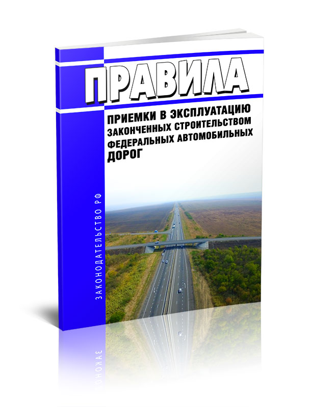 

Правила приемки в эксплуатацию законченных строительством федеральных автомобильных