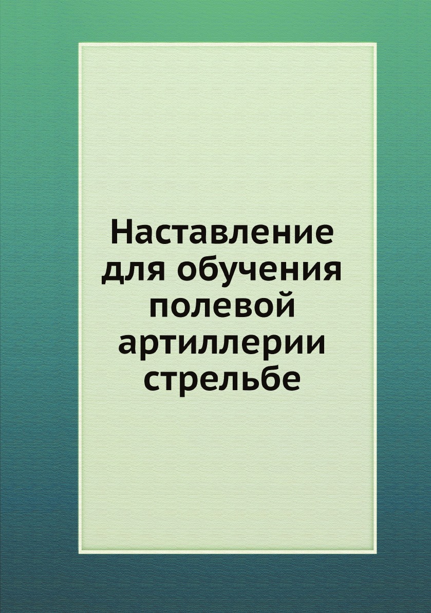 

Наставление для обучения полевой артиллерии стрельбе