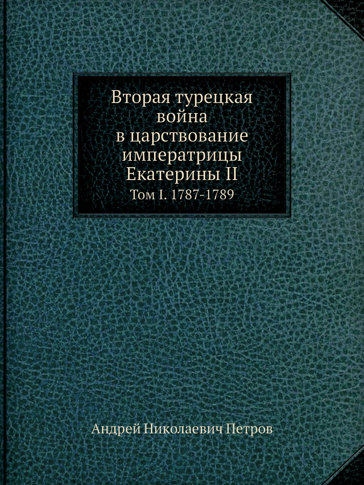 

Вторая турецкая война в царствование императрицы Екатерины II. Том I. 1787-1789