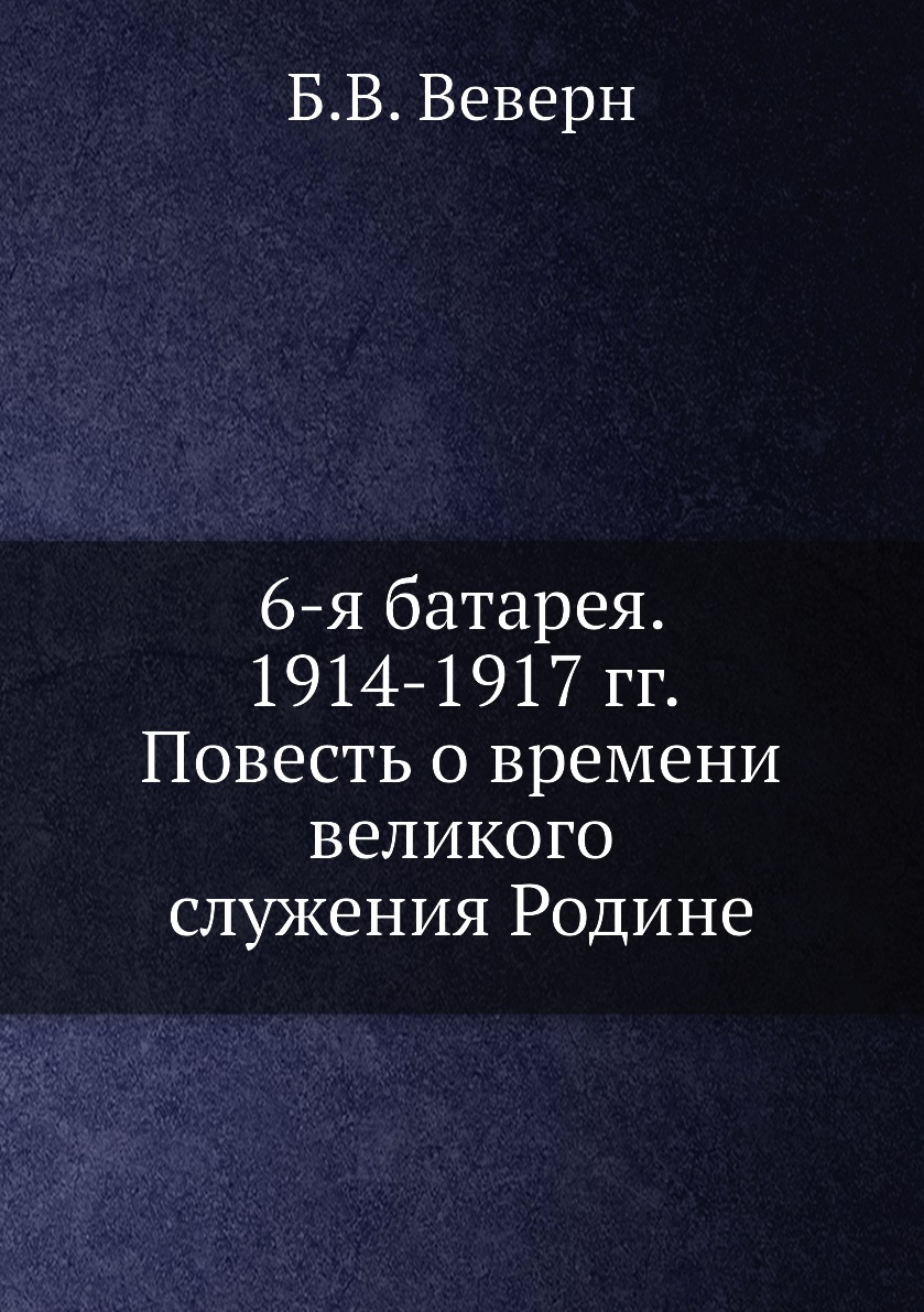 

Книга 6-я батарея. 1914-1917 гг. Повесть о времени великого служения Родине