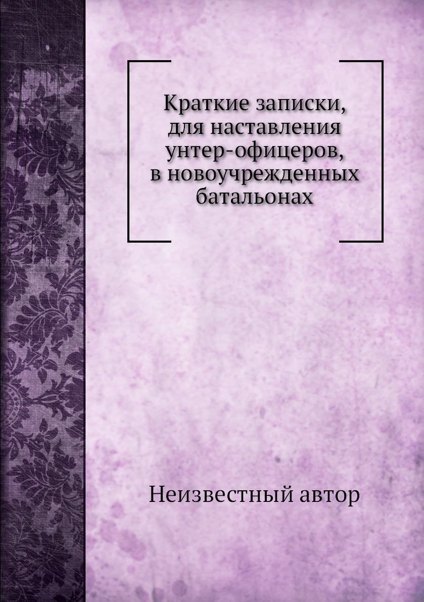 

Книга Краткие записки, для наставления унтер-офицеров, в новоучрежденных батальонах