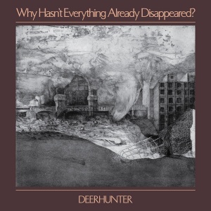 Deerhunter - Why Hasn'T Everything Already Disappeared?