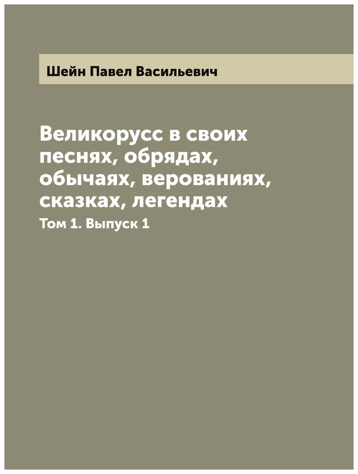 

Великорусс в своих песнях, обрядах, обычаях, верованиях, сказках, легендах