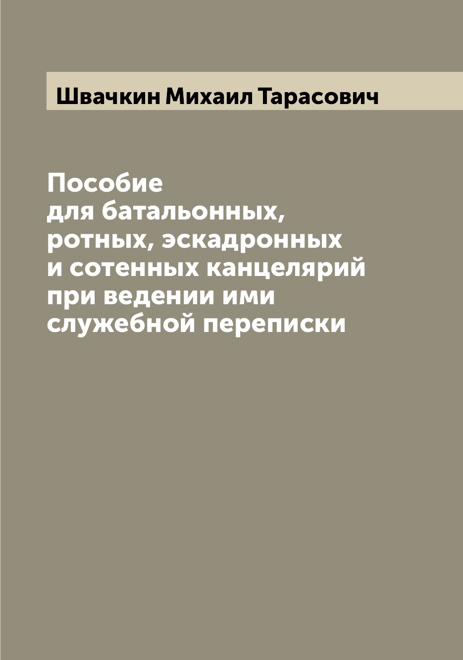 

Пособие для батальонных, ротных, эскадронных и сотенных канцелярий при ведении им...