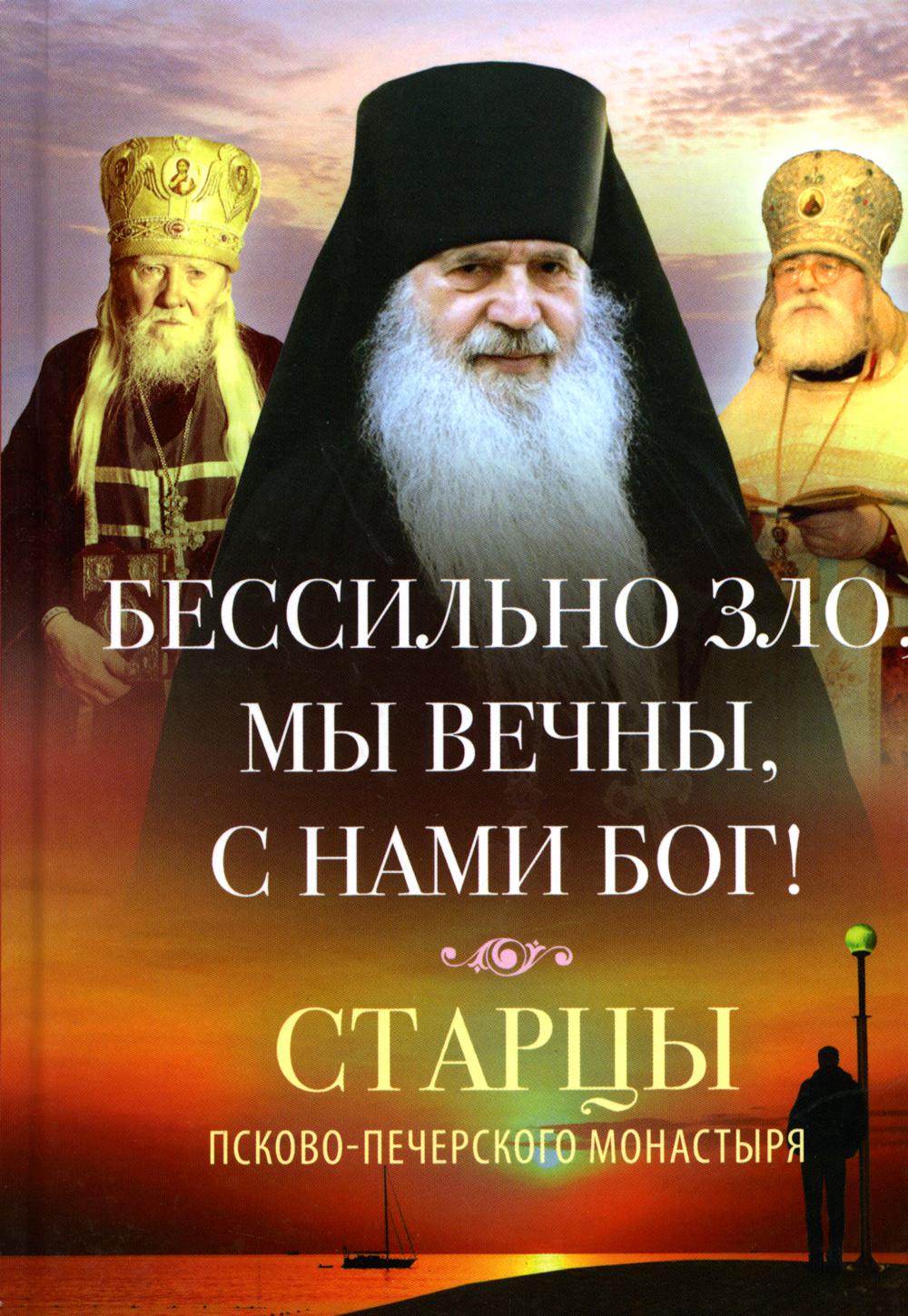 

Бессильно зло, мы вечны, с нами Бог! Старцы Псково-Печерского монастыря о борьбе ...