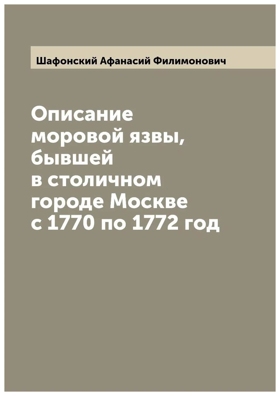 

Описание моровой язвы, бывшей в столичном городе Москве с 1770 по 1772 год
