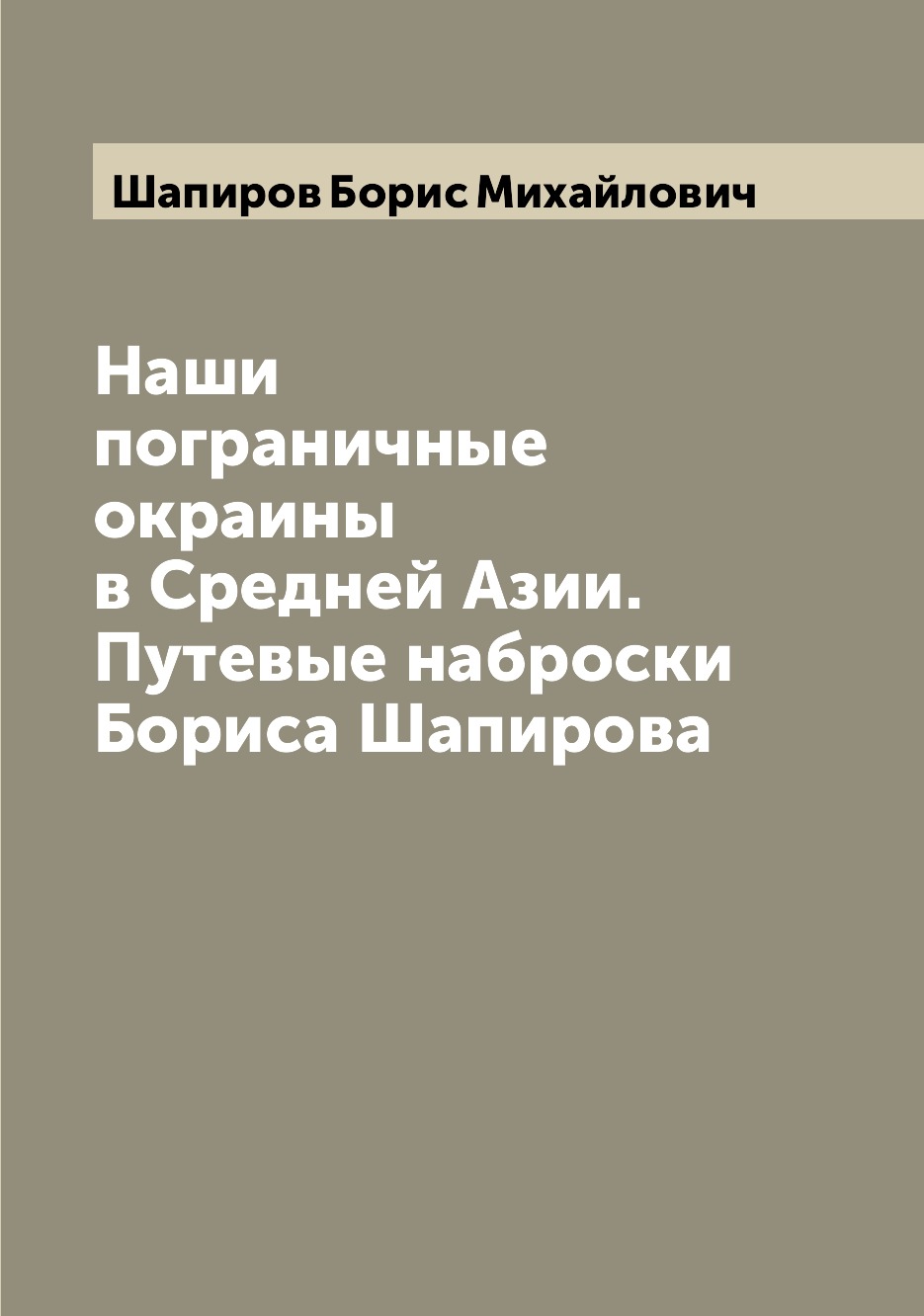 

Книга Наши пограничные окраины в Средней Азии. Путевые наброски Бориса Шапирова