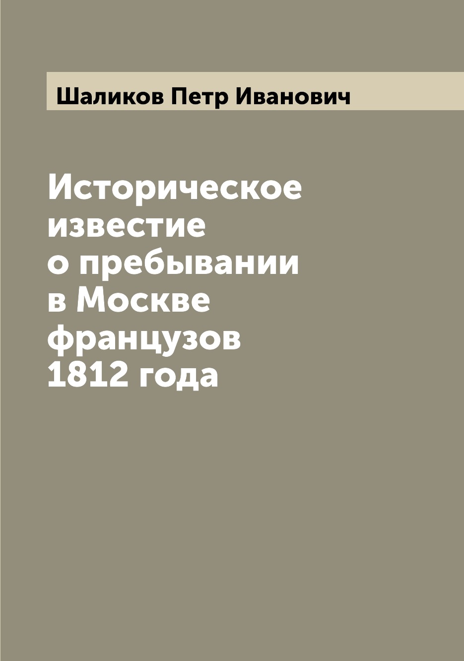 

Книга Историческое известие о пребывании в Москве французов 1812 года