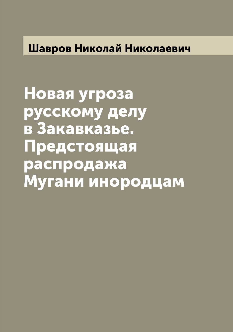 

Книга Новая угроза русскому делу в Закавказье. Предстоящая распродажа Мугани инородцам