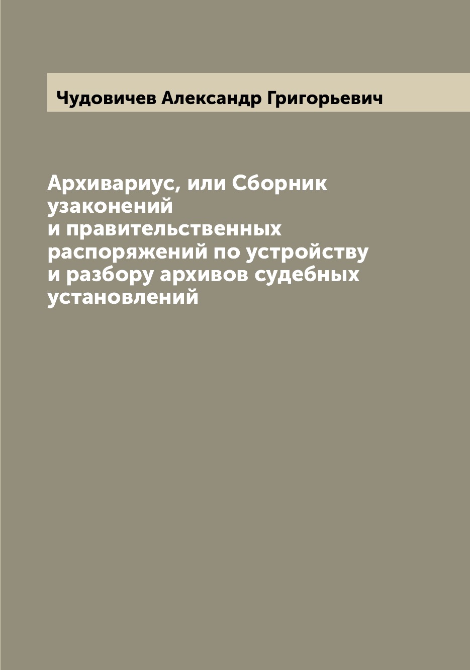 

Книга Архивариус, или Сборник узаконений и правительственных распоряжений по устройству...