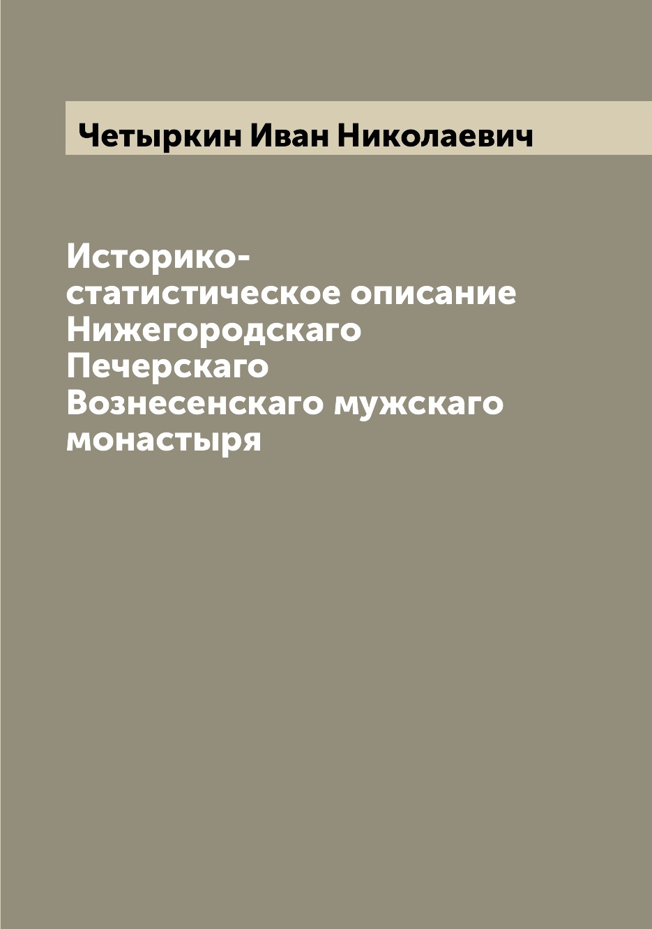 

Книга Историко-статистическое описание Нижегородскаго Печерскаго Вознесенскаго мужскаго...