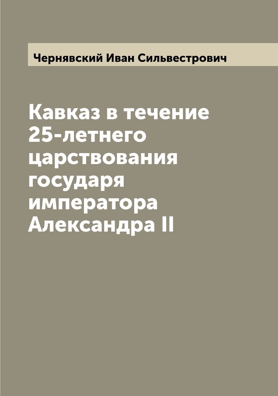 

Кавказ в течение 25-летнего царствования государя императора Александра II