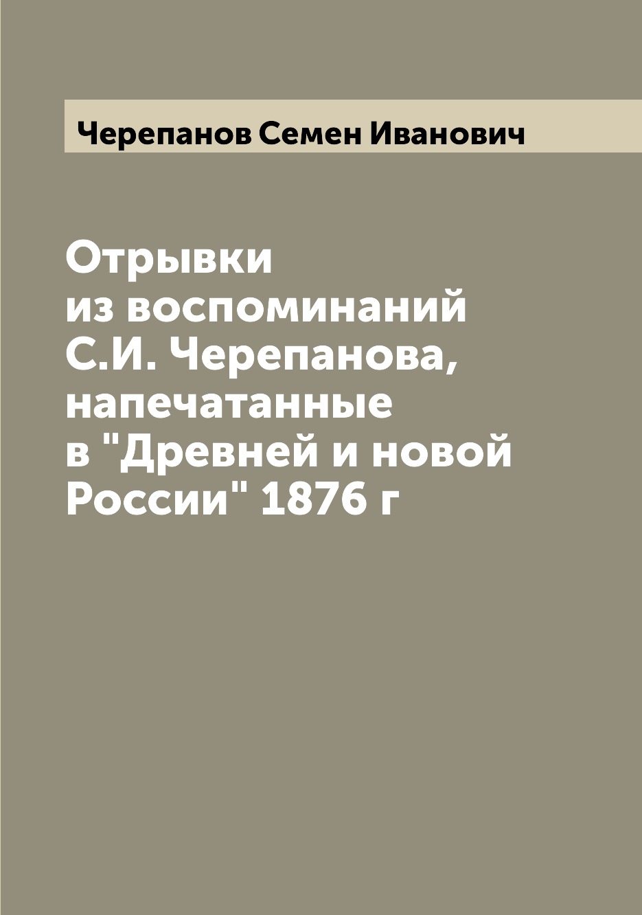 

Книга Отрывки из воспоминаний С.И. Черепанова, напечатанные в "Древней и новой России" ...