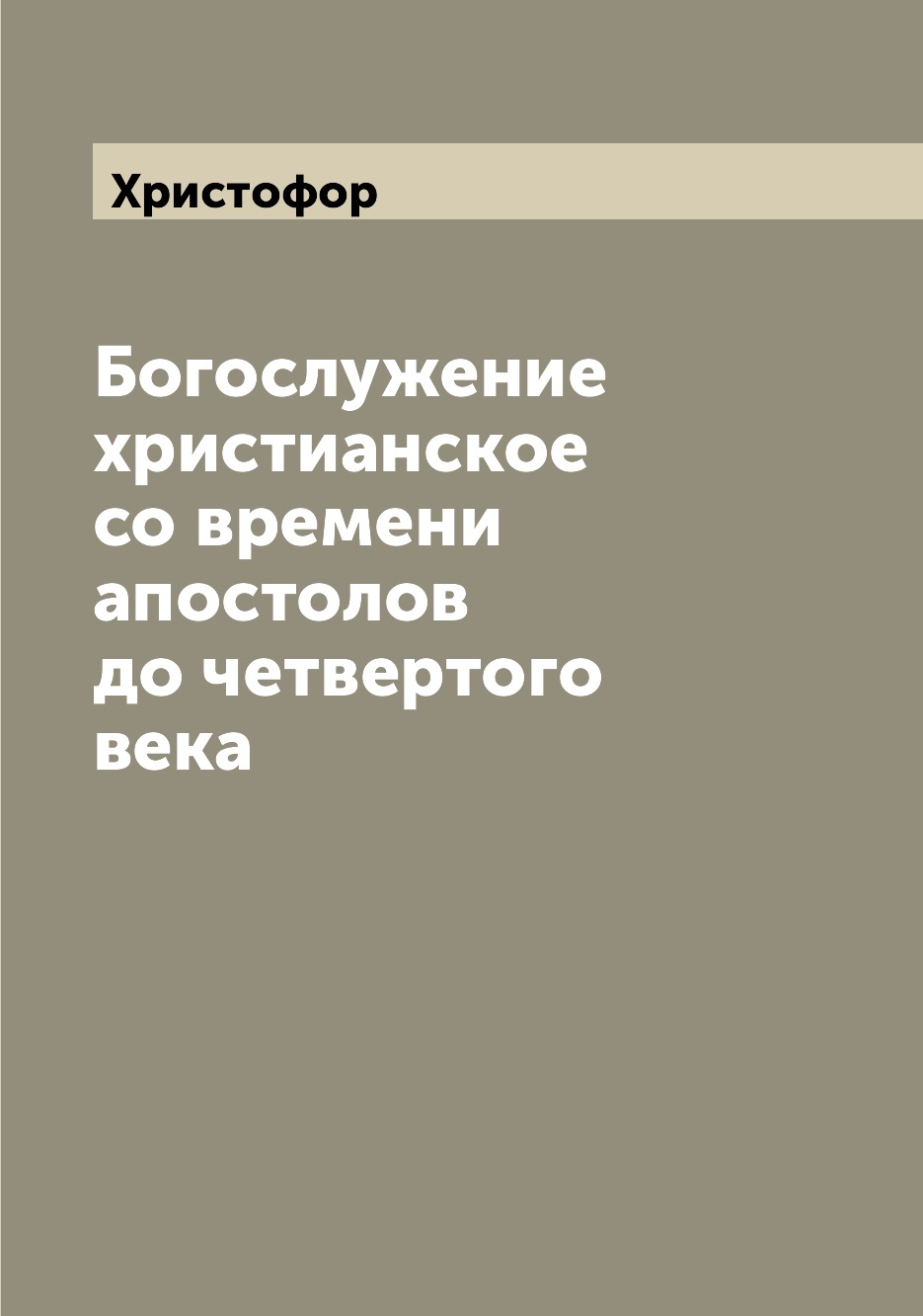 

Книга Богослужение христианское со времени апостолов до четвертого века