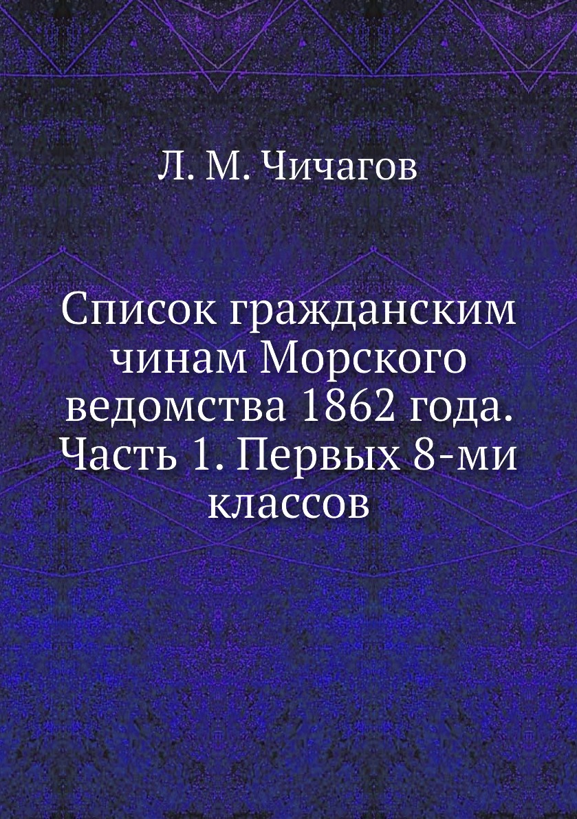 

Книга Список гражданским чинам Морского ведомства 1862 года. Часть 1. Первых 8-ми классов