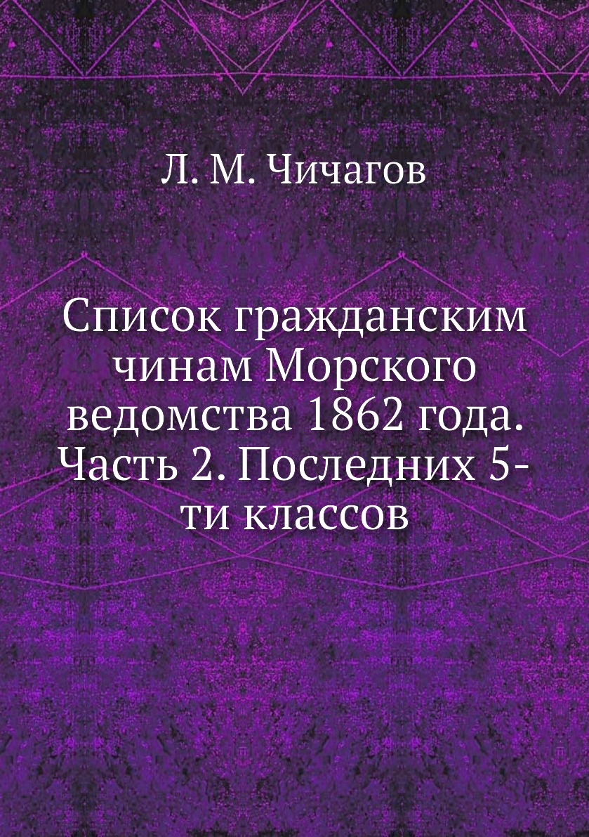 

Книга Список гражданским чинам Морского ведомства 1862 года. Часть 2. Последних 5 классов