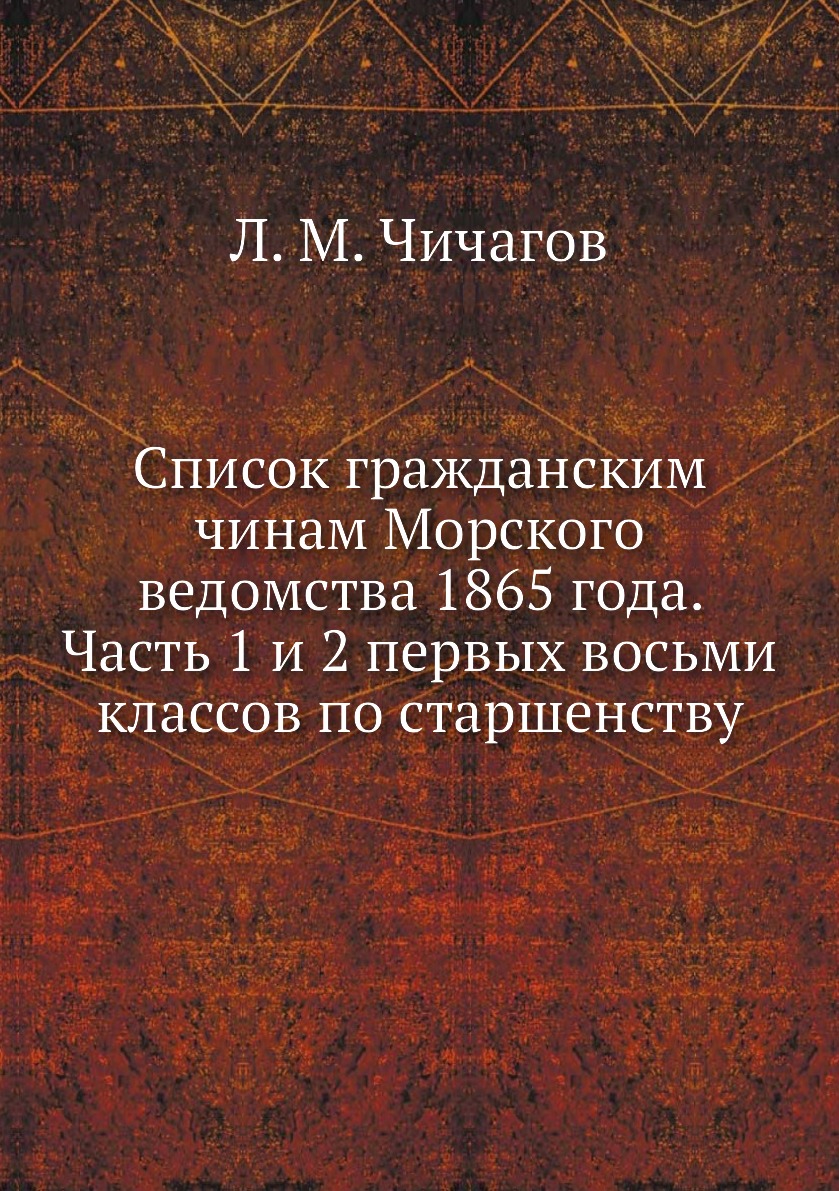 

Книга Список гражданским чинам Морского ведомства 1865 года. Часть 1 и 2 первых восьми кл…