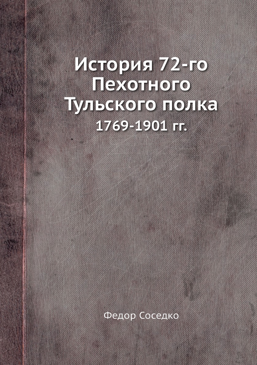 

Книга История 72-го Пехотного Тульского полка. 1769-1901 гг.